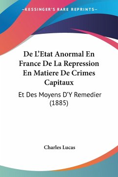 De L'Etat Anormal En France De La Repression En Matiere De Crimes Capitaux - Lucas, Charles