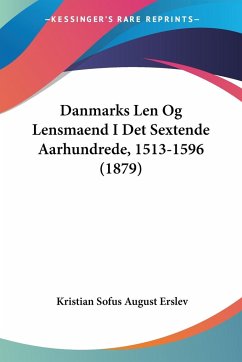 Danmarks Len Og Lensmaend I Det Sextende Aarhundrede, 1513-1596 (1879) - Erslev, Kristian Sofus August