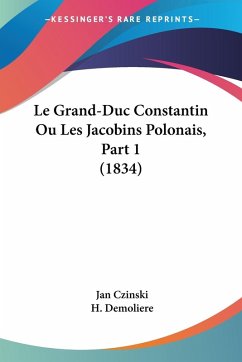 Le Grand-Duc Constantin Ou Les Jacobins Polonais, Part 1 (1834) - Czinski, Jan; Demoliere, H.