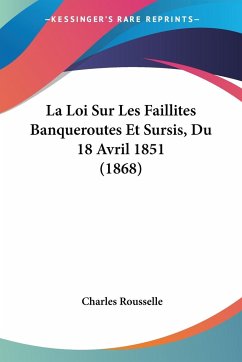 La Loi Sur Les Faillites Banqueroutes Et Sursis, Du 18 Avril 1851 (1868) - Rousselle, Charles