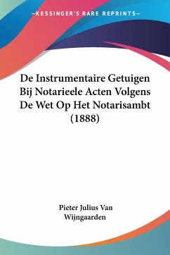 De Instrumentaire Getuigen Bij Notarieele Acten Volgens De Wet Op Het Notarisambt (1888) - Wijngaarden, Pieter Julius van