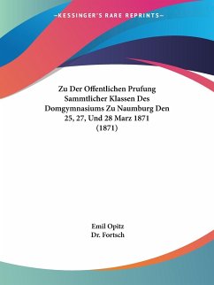 Zu Der Offentlichen Prufung Sammtlicher Klassen Des Domgymnasiums Zu Naumburg Den 25, 27, Und 28 Marz 1871 (1871)