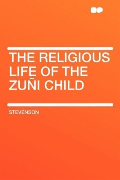 The Religious Life of the Zuni Child - Stevenson, JR. William
