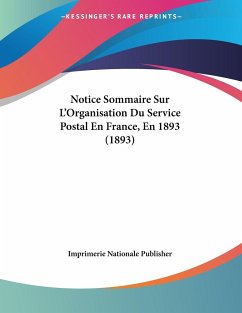 Notice Sommaire Sur L'Organisation Du Service Postal En France, En 1893 (1893) - Imprimerie Nationale Publisher