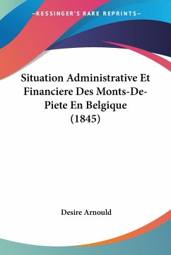 Situation Administrative Et Financiere Des Monts-De-Piete En Belgique (1845) - Arnould, Desire