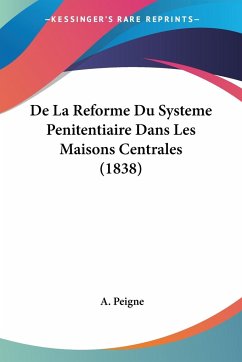 De La Reforme Du Systeme Penitentiaire Dans Les Maisons Centrales (1838) - Peigne, A.