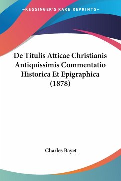 De Titulis Atticae Christianis Antiquissimis Commentatio Historica Et Epigraphica (1878)