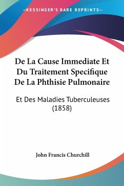 De La Cause Immediate Et Du Traitement Specifique De La Phthisie Pulmonaire - Churchill, John Francis