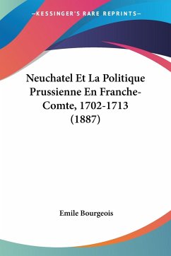 Neuchatel Et La Politique Prussienne En Franche-Comte, 1702-1713 (1887)