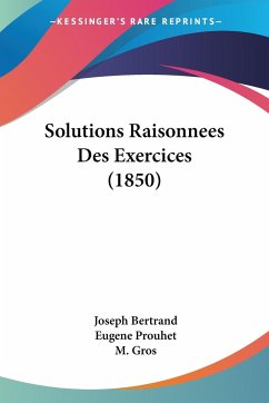 Solutions Raisonnees Des Exercices (1850) - Bertrand, Joseph; Prouhet, Eugene; Gros, M.