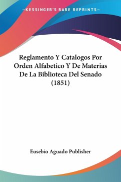 Reglamento Y Catalogos Por Orden Alfabetico Y De Materias De La Biblioteca Del Senado (1851)
