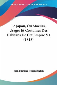 Le Japon, Ou Moeurs, Usages Et Costumes Des Habitans De Cet Empire V1 (1818) - Breton, Jean Baptiste Joseph