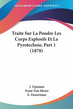 Traite Sur La Poudre Les Corps Explosifs Et La Pyrotechnie, Part 1 (1878) - Upmann, J.; Meyer, Ernst Von
