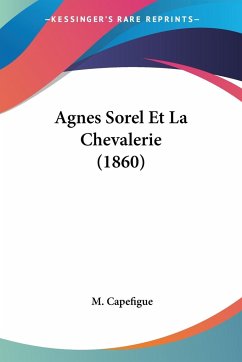 Agnes Sorel Et La Chevalerie (1860) - Capefigue, M.