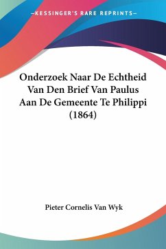 Onderzoek Naar De Echtheid Van Den Brief Van Paulus Aan De Gemeente Te Philippi (1864) - Wyk, Pieter Cornelis Van