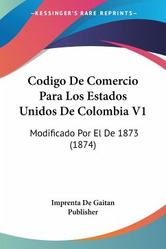 Codigo De Comercio Para Los Estados Unidos De Colombia V1 - Imprenta De Gaitan Publisher