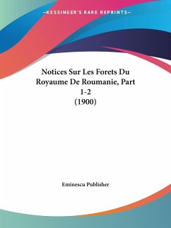 Notices Sur Les Forets Du Royaume De Roumanie, Part 1-2 (1900)