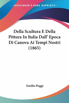 Della Scultura E Della Pittura In Italia Dall' Epoca Di Canova Ai Tempi Nostri (1865) - Poggi, Emilio