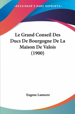 Le Grand Conseil Des Ducs De Bourgogne De La Maison De Valois (1900) - Lameere, Eugene