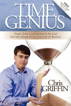 Time Genius: Design, Achieve and Implement Any Goal Into Your Already Hectic, Crazy Life (or Business) - Griffin, Chris