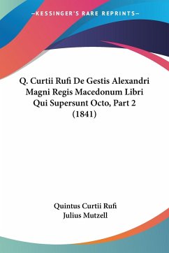 Q. Curtii Rufi De Gestis Alexandri Magni Regis Macedonum Libri Qui Supersunt Octo, Part 2 (1841) - Rufi, Quintus Curtii