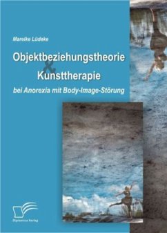 Objektbeziehungstheorie und Kunsttherapie bei Anorexia mit Body-Image-Störung - Lüdeke, Mareike