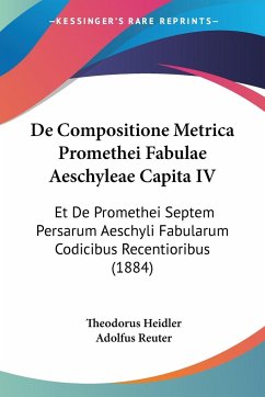 De Compositione Metrica Promethei Fabulae Aeschyleae Capita IV - Heidler, Theodorus; Reuter, Adolfus