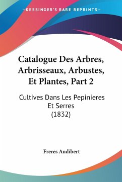 Catalogue Des Arbres, Arbrisseaux, Arbustes, Et Plantes, Part 2 - Audibert, Freres