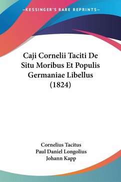Caji Cornelii Taciti De Situ Moribus Et Populis Germaniae Libellus (1824) - Tacitus, Cornelius; Longolius, Paul Daniel; Kapp, Johann
