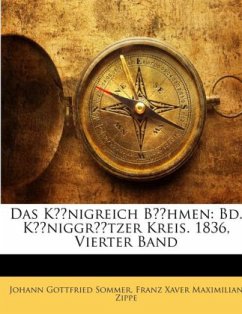 Das Königreich Böhmen: Bd. Königgrätzer Kreis. 1836, Vierter Band - Zippe, Franz Xaver Maximilian;Sommer, Johann Gottfried