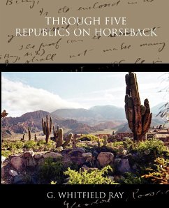 Through Five Republics on Horseback - Ray, G. Whitfield