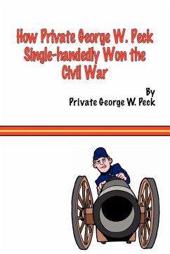 How Private George W. Peck Single-Handedly Won the Civil War - Peck, George W.
