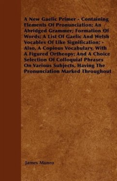 A New Gaelic Primer - Containing Elements Of Pronunciation; An Abridged Grammer; Formation Of Words; A List Of Gaelic And Welsh Vocables Of Like Signi - Munro, James