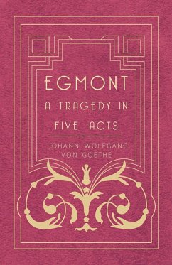 Egmont - A Tragedy in Five Acts - Goethe, Johann Wolfgang von