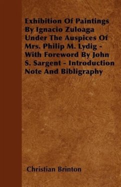 Exhibition of Paintings by Ignacio Zuloaga Under the Auspices of Mrs. Philip M. Lydig - With Foreword by John S. Sargent - Introduction Note and Bibli - Brinton, Christian