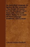 An Australian Language As Spoken By The Awabakal - The People Of Awaba Or Lake Macquarie (Near Newcastle, New South Wales) Being An Account Of Their Language, Traditions, And Customs