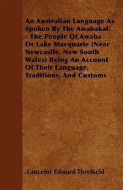 An Australian Language As Spoken By The Awabakal - The People Of Awaba Or Lake Macquarie (Near Newcastle, New South Wales) Being An Account Of Their Language, Traditions, And Customs - Threlkeld, Lancelot Edward
