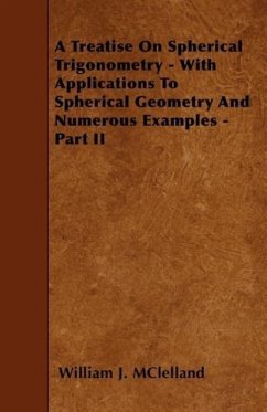 A Treatise On Spherical Trigonometry - With Applications To Spherical Geometry And Numerous Examples - Part II - McLelland, William J.