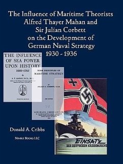 The Influence of Maritime Theorists Alfred Thayer Mahan and Sir Julian Corbett on the Development of German Naval Strategy 1930-1936 - Cribbs, Donald