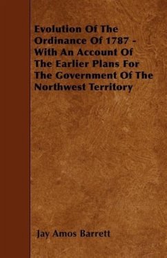 Evolution Of The Ordinance Of 1787 - With An Account Of The Earlier Plans For The Government Of The Northwest Territory - Barrett, Jay Amos