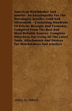 American Watchmaker And Jeweler An Encyclopedia For The Horologist, Jeweler, Gold And Silversmith - Containing Hundreds Of Private Receipts And Formul - Abbott, Henry G.