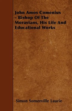 John Amos Comenius - Bishop of the Moravians, His Life and Educational Works - Laurie, Simon Somerville