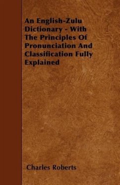 An English-Zulu Dictionary - With The Principles Of Pronunciation And Classification Fully Explained