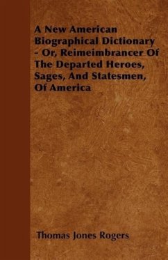 A New American Biographical Dictionary - Or, Reimeimbrancer Of The Departed Heroes, Sages, And Statesmen, Of America - Rogers, Thomas Jones