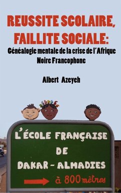 Réussite scolaire, Faillite Sociale. Généalogie mentale de la crise de l'Afrique Noire Francophone - Azeyeh, Albert