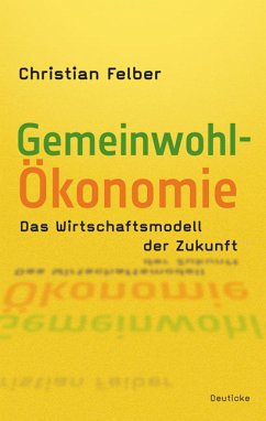 Die Gemeinwohl-Ökonomie - Das Wirtschaftsmodell der Zukunft - Felber, Christian