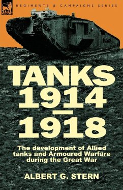 Tanks 1914-1918; the Development of Allied Tanks and Armoured Warfare During the Great War - Stern, Albert G.