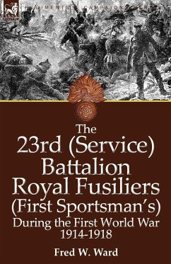 The 23rd (Service) Battalion Royal Fusiliers (First Sportsman's) During the First World War 1914-1918 - Ward, Fred W.