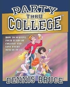 Party Thru College: How to Survive Four Years of College and Love Every Minute of It! - Bruce, Dennis
