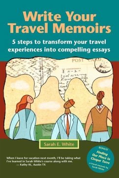 Write Your Travel Memoirs: 5 Steps to Transform Your Travel Experiences Into Compelling Essays - White, Sarah E.